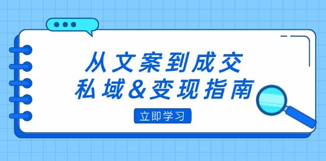 (12641期)从文案到成交,私域&变现指南:朋友圈策略+文案撰写+粉丝运营实操网创吧-网创项目资源站-副业项目-创业项目-搞钱项目网创吧