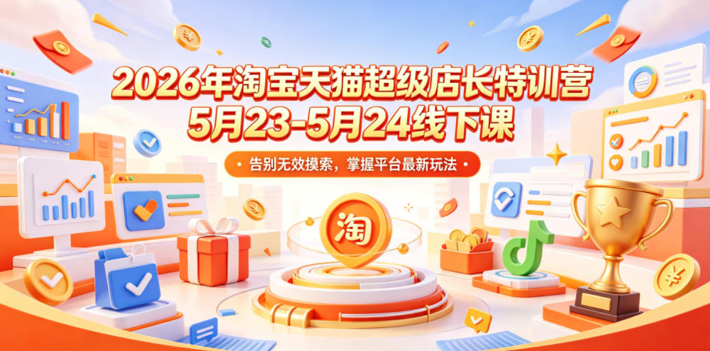 2026年淘宝天猫超级店长特训营5月23-5月24线下课,告别无效摸索,掌握平台最新玩法网创吧-网创项目资源站-副业项目-创业项目-搞钱项目网创吧
