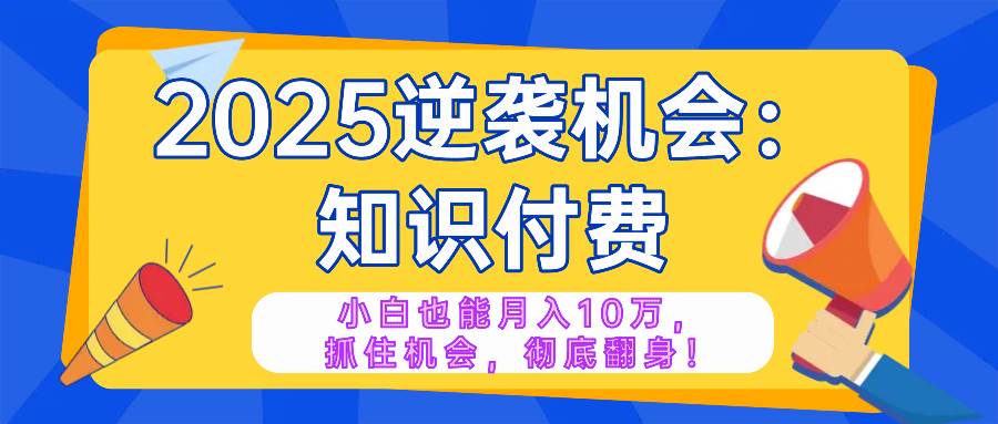 (14166期)2025逆袭项目——知识付费,小白也能月入10万年入百万,抓住机会彻底翻...网创吧-网创项目资源站-副业项目-创业项目-搞钱项目网创吧