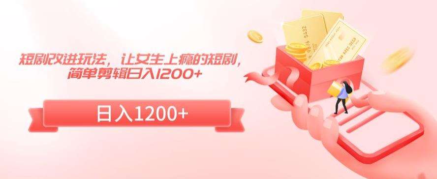 短剧改进玩法,让女生上瘾的短剧,简单剪辑日入1200+【揭秘】网创吧-网创项目资源站-副业项目-创业项目-搞钱项目网创吧