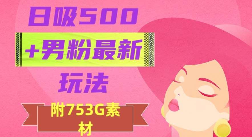 日吸500+男粉最新玩法,从作品制作到如何引流及后端变现,保姆级教程【揭秘】网创吧-网创项目资源站-副业项目-创业项目-搞钱项目网创吧