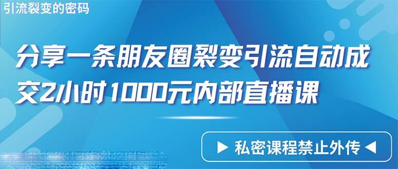 (9850期)仅靠分享一条朋友圈裂变引流自动成交2小时1000内部直播课程网创吧-网创项目资源站-副业项目-创业项目-搞钱项目网创吧