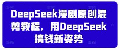 DeepSeek漫剧原创混剪教程,用DeepSeek搞钱新姿势网创吧-网创项目资源站-副业项目-创业项目-搞钱项目网创吧