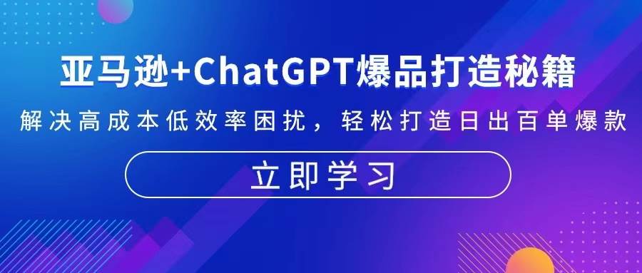(13274期)亚马逊+ChatGPT爆品打造秘籍:解决高成本低效率困扰 轻松打造日出百单爆款网创吧-网创项目资源站-副业项目-创业项目-搞钱项目网创吧