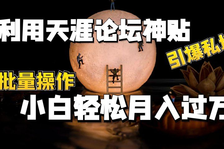 利用天涯论坛神贴,引爆私域,批量操作、小白轻松月入过万网创吧-网创项目资源站-副业项目-创业项目-搞钱项目网创吧