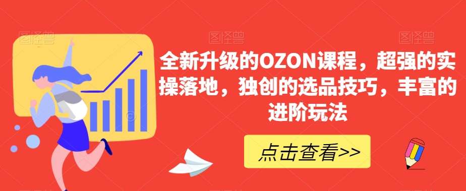 全新升级的OZON课程,超强的实操落地,独创的选品技巧,丰富的进阶玩法网创吧-网创项目资源站-副业项目-创业项目-搞钱项目网创吧