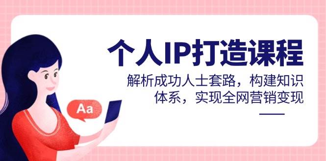 (14777期)个人IP打造课程,解析成功人士套路,构建知识体系,实现全网营销变现网创吧-网创项目资源站-副业项目-创业项目-搞钱项目网创吧