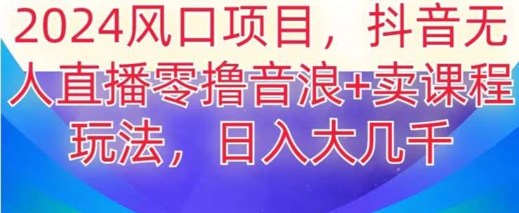 2024风口项目,抖音无人主播撸音浪+卖课程玩法,日入大几千【揭秘】网创吧-网创项目资源站-副业项目-创业项目-搞钱项目网创吧