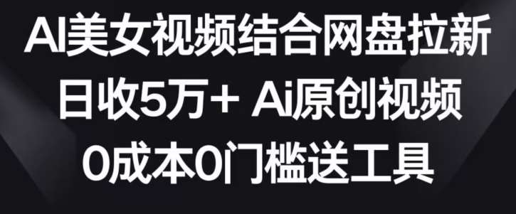 AI美女视频结合网盘拉新,日收5万+两分钟一条Ai原创视频,0成本0门槛送工具【揭秘】网创吧-网创项目资源站-副业项目-创业项目-搞钱项目网创吧