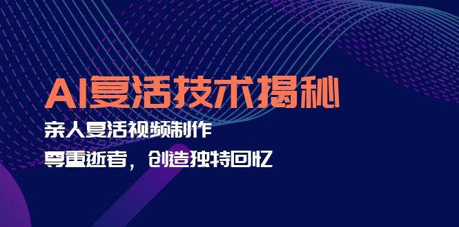 (12483期)AI复活技术揭秘:亲人复活视频制作,尊重逝者,创造独特回忆网创吧-网创项目资源站-副业项目-创业项目-搞钱项目网创吧