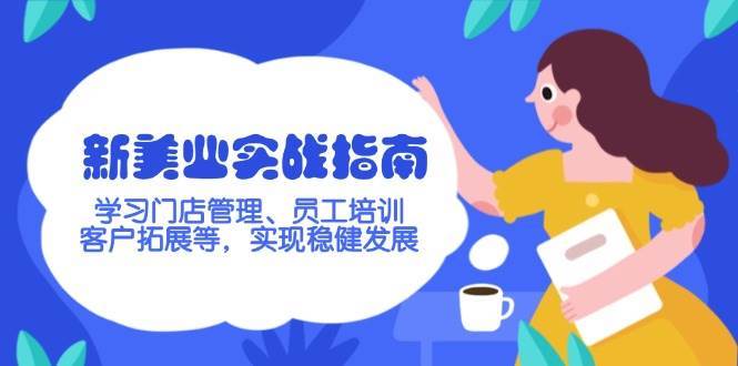 新美业实战指南，学习门店管理、员工培训、客户拓展等，实现稳健发展网创吧-网创项目资源站-副业项目-创业项目-搞钱项目网创吧