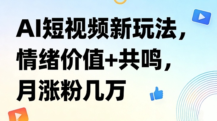 AI短视频新玩法,情绪价值+共鸣,月涨粉几万网创吧-网创项目资源站-副业项目-创业项目-搞钱项目网创吧