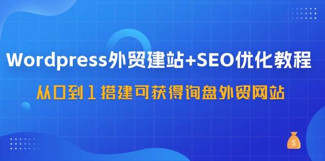 (11911期)Wordpress-外贸建站+SEO优化教程:从0到1搭建可获得询盘外贸网站-57节课网创吧-网创项目资源站-副业项目-创业项目-搞钱项目网创吧