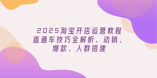 (14389期)2025淘宝开店运营教程更新,直通车技巧全解析,动销、爆款、人群搭建网创吧-网创项目资源站-副业项目-创业项目-搞钱项目网创吧