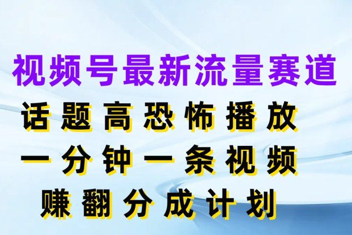 视频号最新流量赛道,话题高恐怖播放,一分钟一条视频赚翻分成计划网创吧-网创项目资源站-副业项目-创业项目-搞钱项目网创吧
