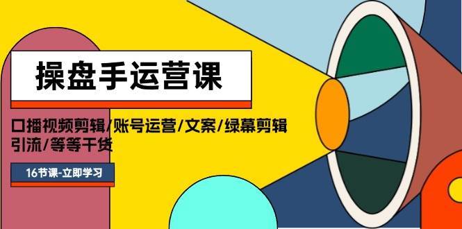 (11803期)操盘手运营课程:口播视频剪辑/账号运营/文案/绿幕剪辑/引流/干货/16节网创吧-网创项目资源站-副业项目-创业项目-搞钱项目网创吧