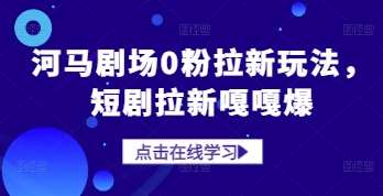 河马剧场0粉拉新玩法,短剧拉新嘎嘎爆网创吧-网创项目资源站-副业项目-创业项目-搞钱项目网创吧