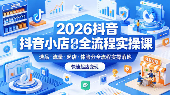 2026抖音小店全流程实操课,覆盖选品、流量、起店、体验分全流程实操落地,快速起店变现网创吧-网创项目资源站-副业项目-创业项目-搞钱项目网创吧