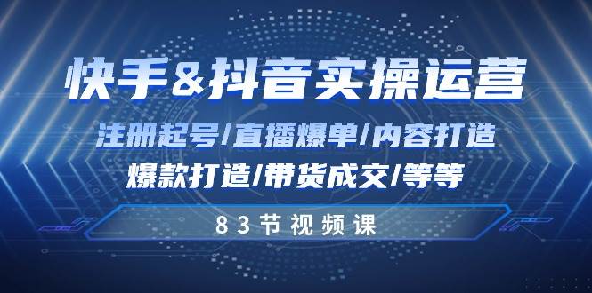 快手与抖音实操运营:注册起号/直播爆单/内容打造/爆款打造/带货成交/83节网创吧-网创项目资源站-副业项目-创业项目-搞钱项目网创吧