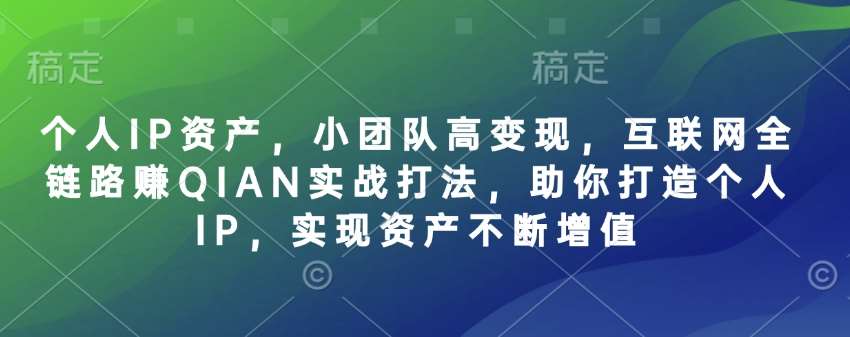 个人IP资产,小团队高变现,互联网全链路赚QIAN实战打法,助你打造个人IP,实现资产不断增值网创吧-网创项目资源站-副业项目-创业项目-搞钱项目网创吧