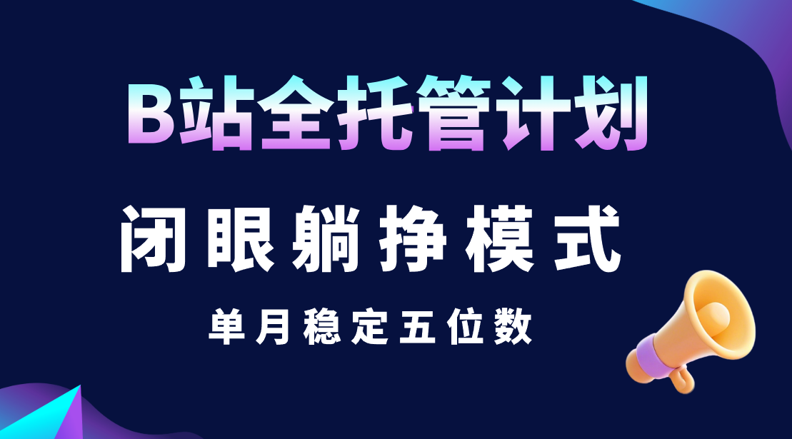 B站全托管计划,闭眼躺挣模式,单月稳定五位数网创吧-网创项目资源站-副业项目-创业项目-搞钱项目网创吧