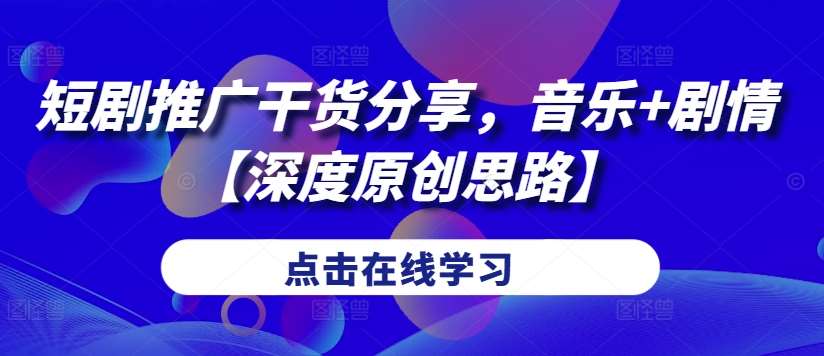 短剧推广干货分享,音乐+剧情【深度原创思路】网创吧-网创项目资源站-副业项目-创业项目-搞钱项目网创吧
