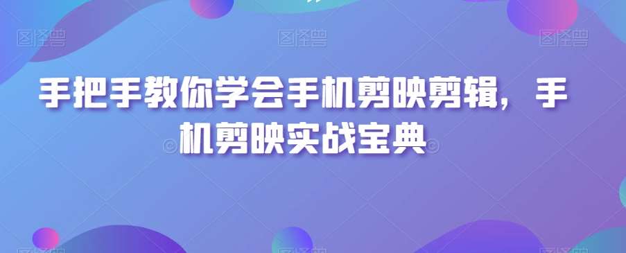 手把手教你学会手机剪映剪辑,手机剪映实战宝典网创吧-网创项目资源站-副业项目-创业项目-搞钱项目网创吧
