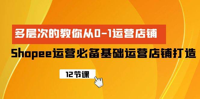 (9993期)Shopee-运营必备基础运营店铺打造,多层次的教你从0-1运营店铺网创吧-网创项目资源站-副业项目-创业项目-搞钱项目网创吧