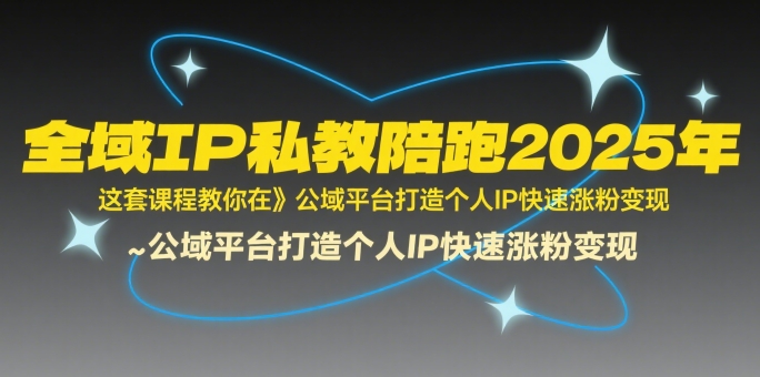 全域IP私教陪跑2025年,这套课程教你在公域平台打造个人IP快速涨粉变现网创吧-网创项目资源站-副业项目-创业项目-搞钱项目网创吧