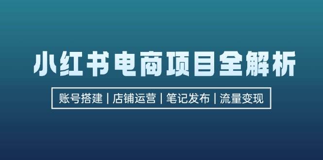 (12915期)小红书电商项目全解析,包括账号搭建、店铺运营、笔记发布 实现流量变现网创吧-网创项目资源站-副业项目-创业项目-搞钱项目网创吧