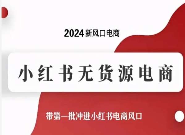 2024新风口电商,小红书无货源电商,带第一批冲进小红书电商风口网创吧-网创项目资源站-副业项目-创业项目-搞钱项目网创吧