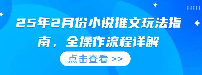 25年2月份小说推文玩法指南,全操作流程详解网创吧-网创项目资源站-副业项目-创业项目-搞钱项目网创吧