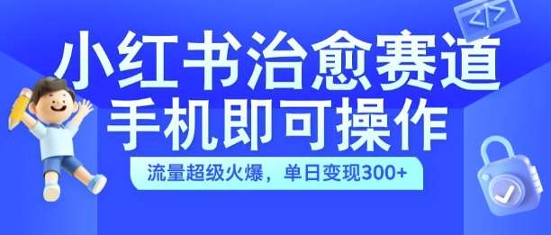小红书治愈视频赛道,手机即可操作,流量超级火爆,单日变现300+【揭秘】网创吧-网创项目资源站-副业项目-创业项目-搞钱项目网创吧