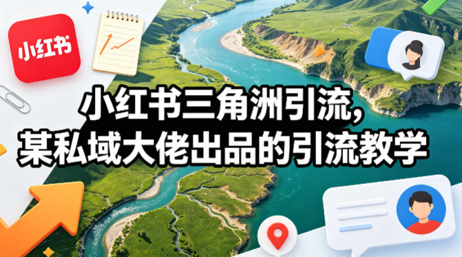 小红书三角洲引流，某私域大佬出品的引流教学网创吧-网创项目资源站-副业项目-创业项目-搞钱项目网创吧