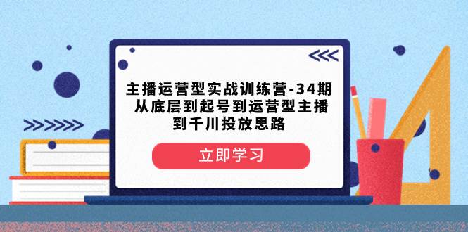 (8256期)主播运营型实战训练营-第34期 从底层到起号到运营型主播到千川投放思路网创吧-网创项目资源站-副业项目-创业项目-搞钱项目网创吧