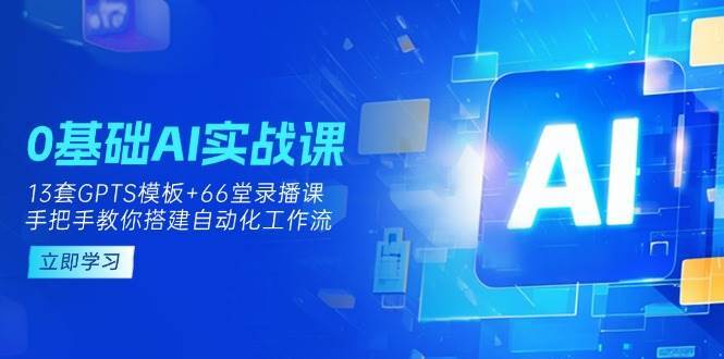 0基础AI实操课：13套GPTS模板+66字录播课，手把手教你搭建自动化工作流网创吧-网创项目资源站-副业项目-创业项目-搞钱项目网创吧