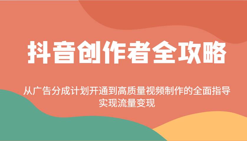 抖音创作者全攻略：从广告分成计划开通到高质量视频制作的全面指导，实现流量变现网创吧-网创项目资源站-副业项目-创业项目-搞钱项目网创吧