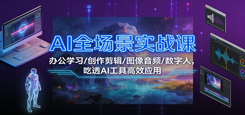 AI全场景实战课：办公学习/创作剪辑/图像音频/数字人，吃透AI工具高效应用网创吧-网创项目资源站-副业项目-创业项目-搞钱项目网创吧