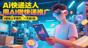 Ai快递达人,用AI做快递推广,0基础上手操作,一天搞5张网创吧-网创项目资源站-副业项目-创业项目-搞钱项目网创吧