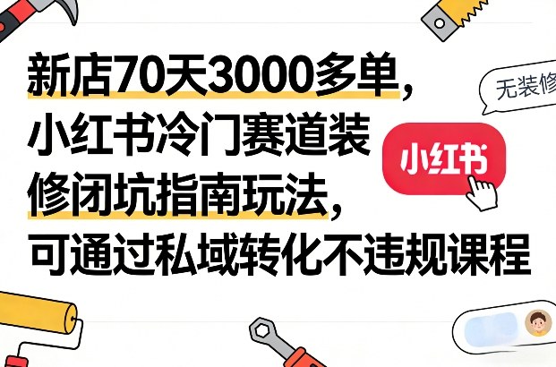 新店70天3000多单,小红书冷门赛道装修闭坑指南玩法,可通过私域转化不违规课程网创吧-网创项目资源站-副业项目-创业项目-搞钱项目网创吧