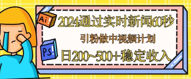 2024通过实时新闻60秒，引粉做中视频计划或者流量主，日几张稳定收入【揭秘】网创吧-网创项目资源站-副业项目-创业项目-搞钱项目网创吧