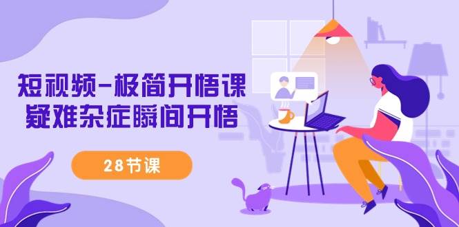 (9230期)短视频-极简开悟课,疑难杂症瞬间开悟(28节课)网创吧-网创项目资源站-副业项目-创业项目-搞钱项目网创吧