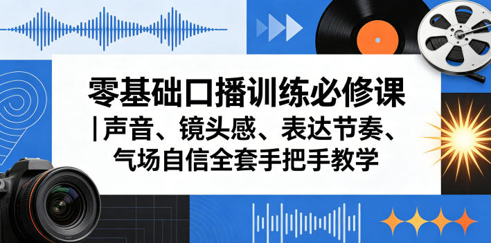 零基础口播训练必修课|声音、镜头感、表达节奏、气场自信全套手把手教学网创吧-网创项目资源站-副业项目-创业项目-搞钱项目网创吧