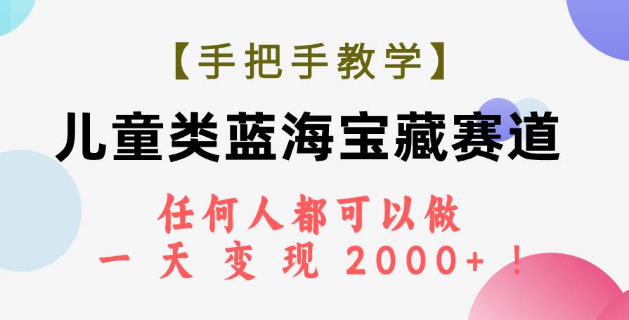 (7611期)【手把手教学】儿童类蓝海宝藏赛道,任何人都可以做,一天轻松变现2000+!网创吧-网创项目资源站-副业项目-创业项目-搞钱项目网创吧