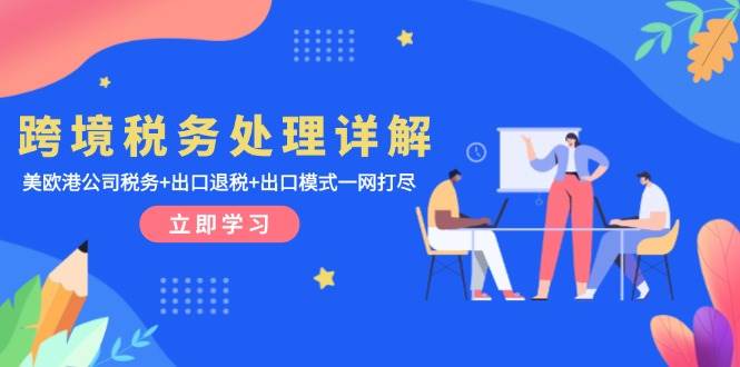 (13512期)跨境税务处理详解:美欧港公司税务+出口退税+出口模式一网打尽网创吧-网创项目资源站-副业项目-创业项目-搞钱项目网创吧