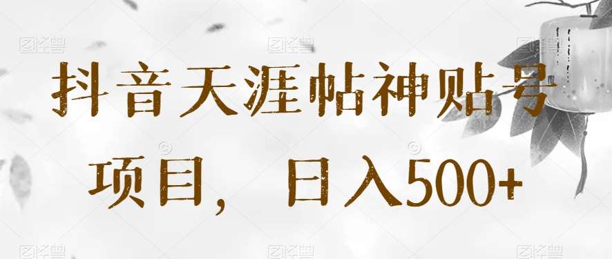 抖音天涯帖神贴号项目,日入500+【揭秘】网创吧-网创项目资源站-副业项目-创业项目-搞钱项目网创吧