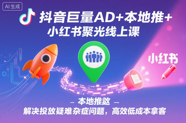抖音巨量AD+本地推+小红书聚光线上课,解决投放疑难杂症问题,高效低成本拿客网创吧-网创项目资源站-副业项目-创业项目-搞钱项目网创吧