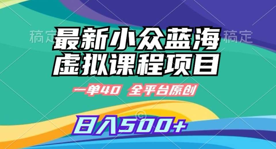 最新小众蓝海虚拟课程,一单40元,全平台纯原创,轻松日入500+【揭秘】网创吧-网创项目资源站-副业项目-创业项目-搞钱项目网创吧
