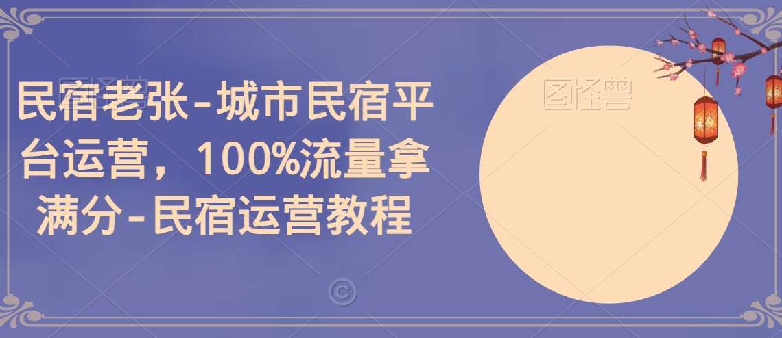 民宿老张-城市民宿平台运营,100%流量拿满分-民宿运营教程网创吧-网创项目资源站-副业项目-创业项目-搞钱项目网创吧