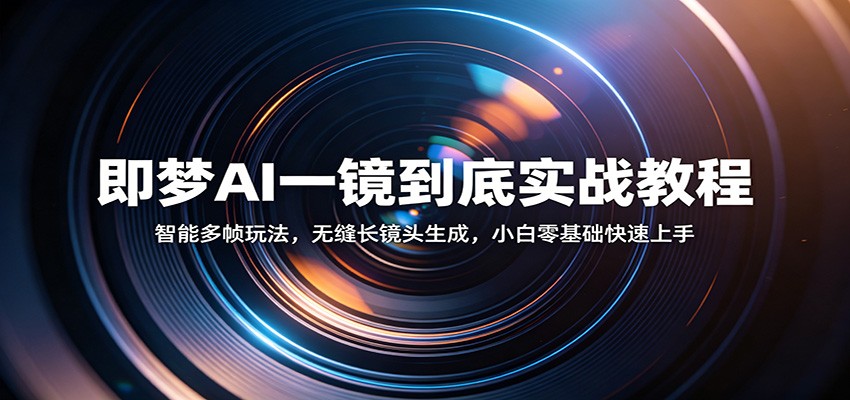 即梦AI一镜到底实战教程：智能多帧玩法，无缝长镜头生成，小白零基础快速上手网创吧-网创项目资源站-副业项目-创业项目-搞钱项目网创吧